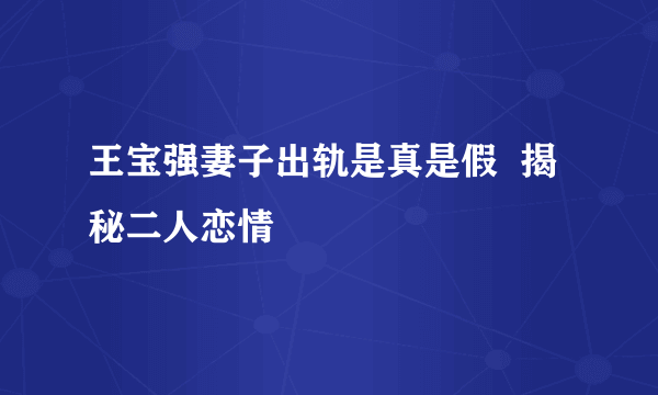 王宝强妻子出轨是真是假  揭秘二人恋情