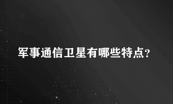 军事通信卫星有哪些特点？