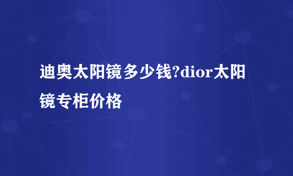 迪奥太阳镜多少钱?dior太阳镜专柜价格