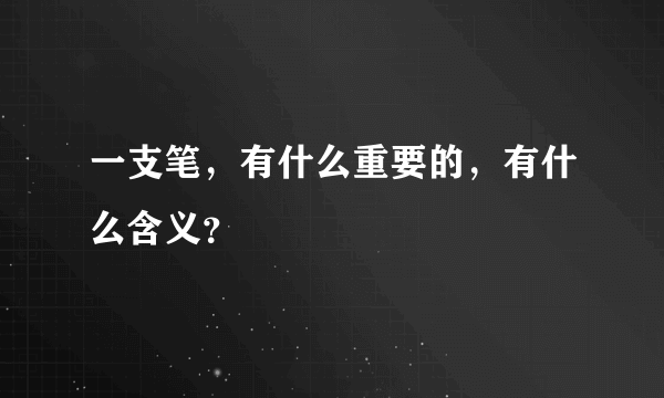 一支笔，有什么重要的，有什么含义？