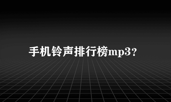 手机铃声排行榜mp3？