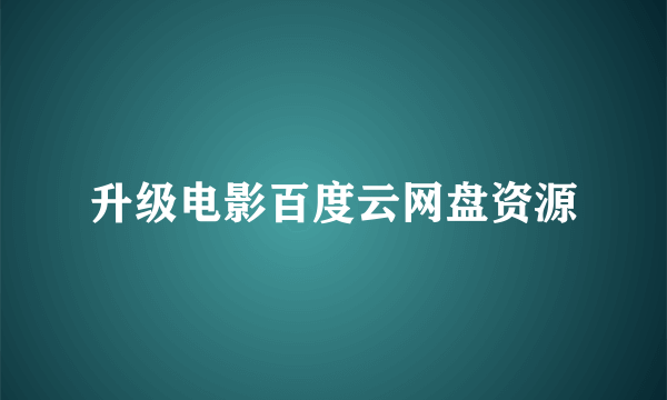 升级电影百度云网盘资源