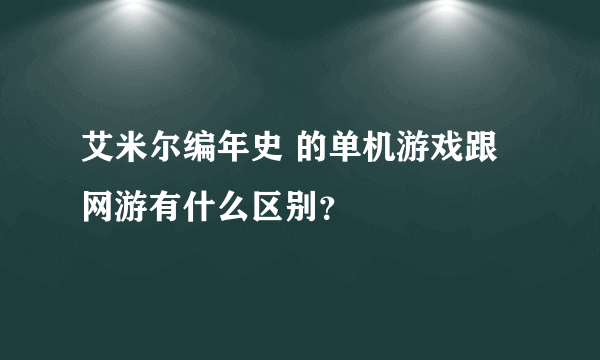 艾米尔编年史 的单机游戏跟网游有什么区别？