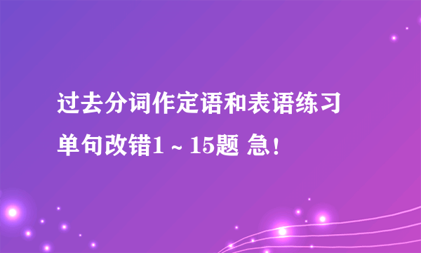 过去分词作定语和表语练习 单句改错1～15题 急！