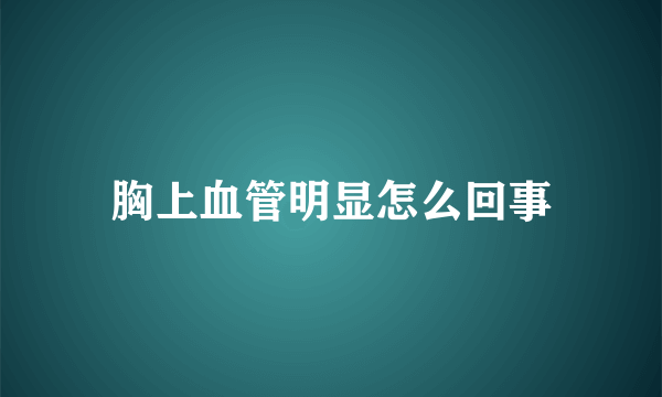 胸上血管明显怎么回事