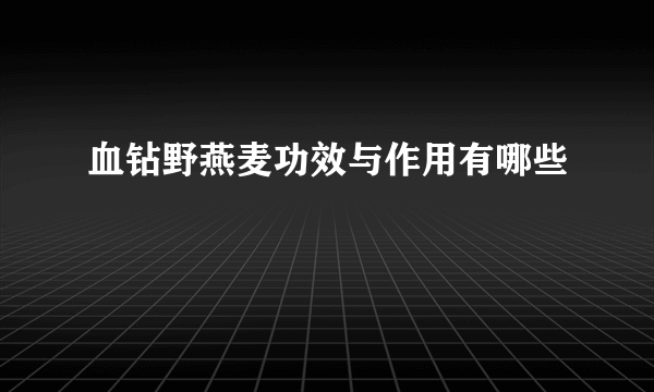 血钻野燕麦功效与作用有哪些