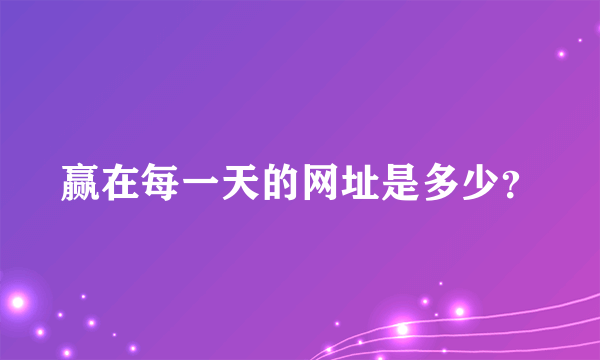 赢在每一天的网址是多少？