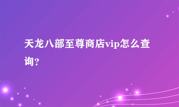 天龙八部至尊商店vip怎么查询？