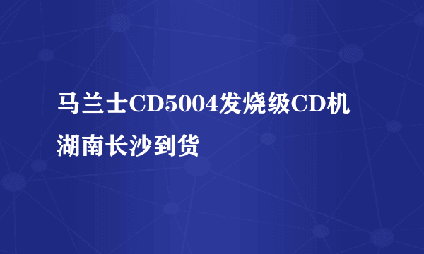 马兰士CD5004发烧级CD机 湖南长沙到货