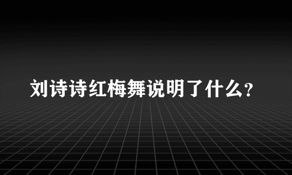 刘诗诗红梅舞说明了什么？