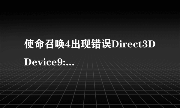 使命召唤4出现错误Direct3DDevice9::Present failed: Driver internal error ,怎么解决