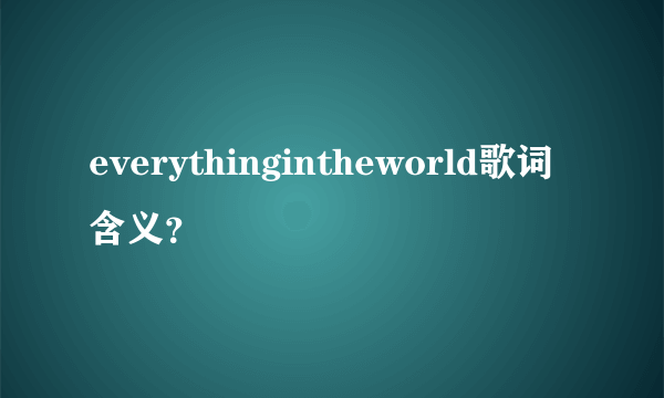 everythingintheworld歌词含义？