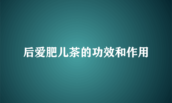 后爱肥儿茶的功效和作用