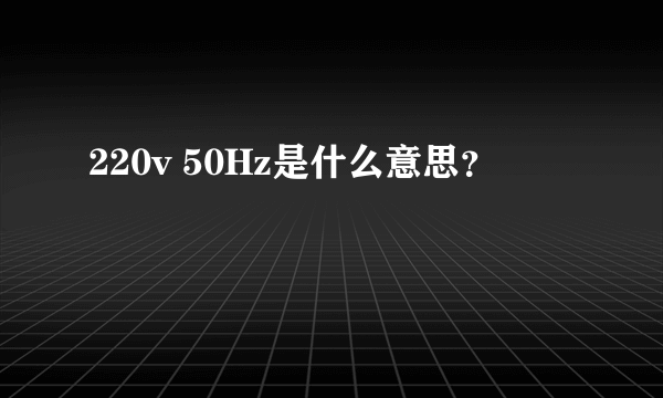 220v 50Hz是什么意思？