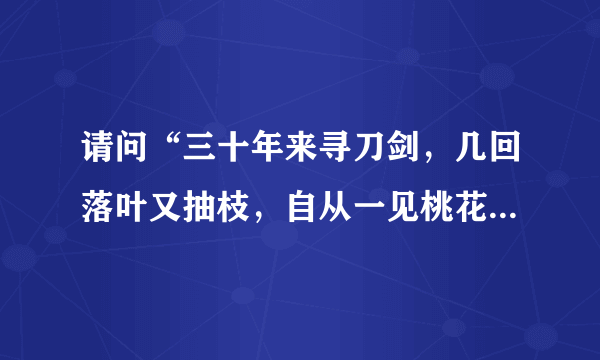 请问“三十年来寻刀剑，几回落叶又抽枝，自从一见桃花后，直至如今更不疑”是啥意思啊？