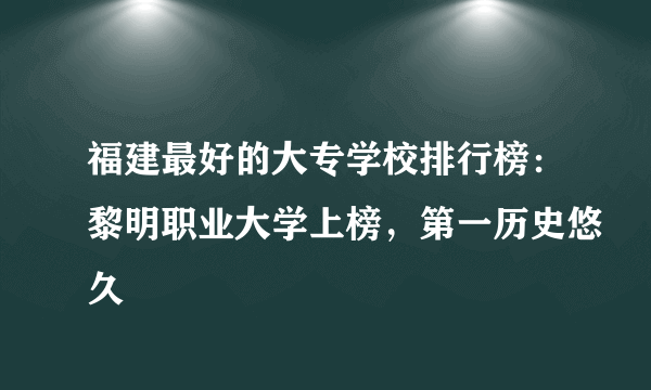 福建最好的大专学校排行榜：黎明职业大学上榜，第一历史悠久