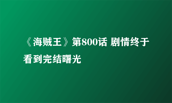 《海贼王》第800话 剧情终于看到完结曙光