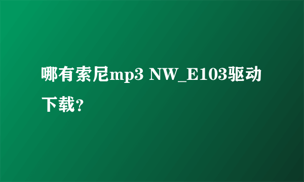 哪有索尼mp3 NW_E103驱动下载？