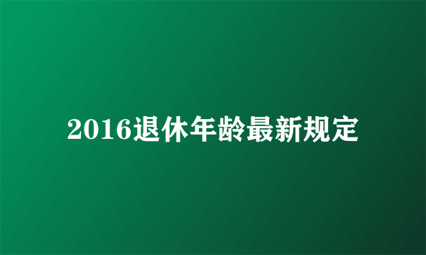 2016退休年龄最新规定