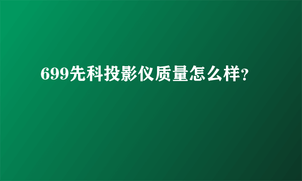 699先科投影仪质量怎么样？