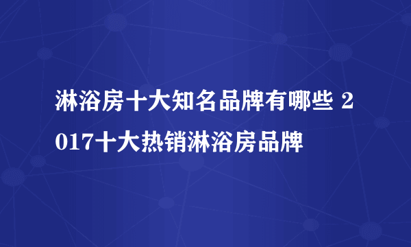 淋浴房十大知名品牌有哪些 2017十大热销淋浴房品牌