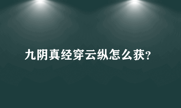 九阴真经穿云纵怎么获？