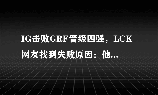 IG击败GRF晋级四强，LCK网友找到失败原因：他4局比赛死22比，对此你怎么看？