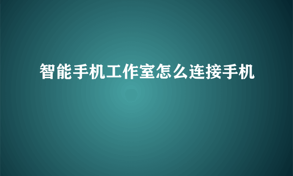 智能手机工作室怎么连接手机