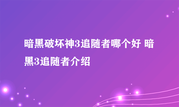 暗黑破坏神3追随者哪个好 暗黑3追随者介绍