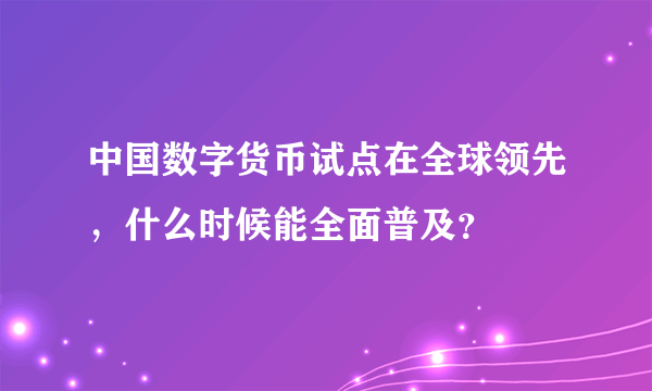 中国数字货币试点在全球领先，什么时候能全面普及？