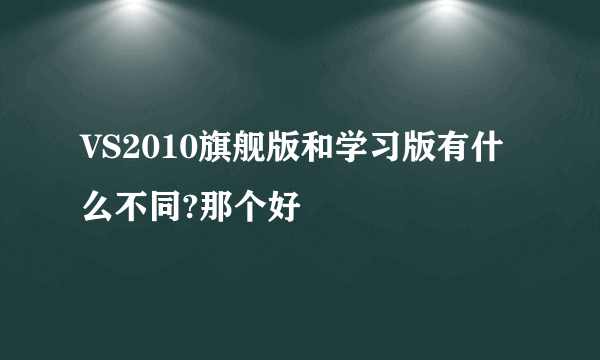 VS2010旗舰版和学习版有什么不同?那个好