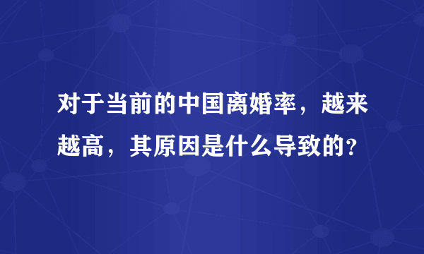 对于当前的中国离婚率，越来越高，其原因是什么导致的？