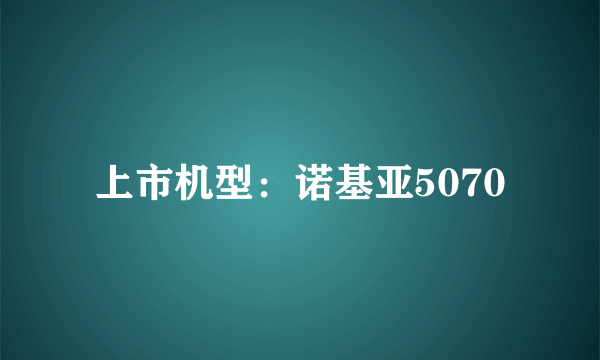 上市机型：诺基亚5070