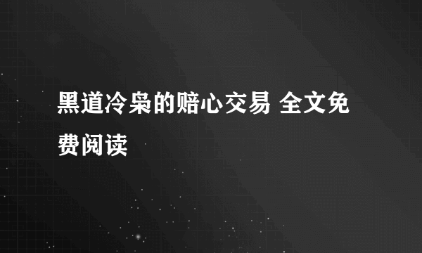 黑道冷枭的赔心交易 全文免费阅读