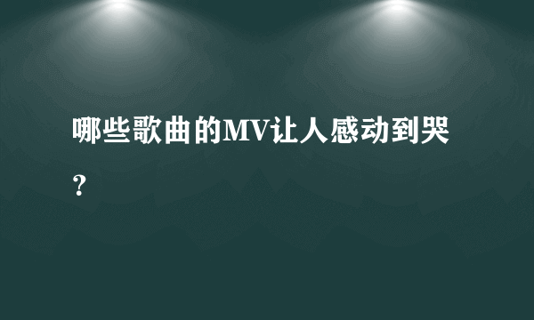 哪些歌曲的MV让人感动到哭？