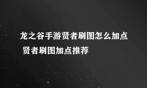 龙之谷手游贤者刷图怎么加点 贤者刷图加点推荐