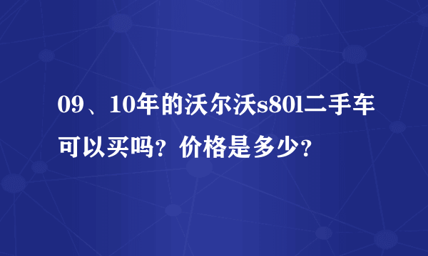 09、10年的沃尔沃s80l二手车可以买吗？价格是多少？