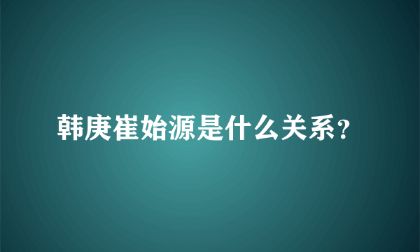 韩庚崔始源是什么关系？