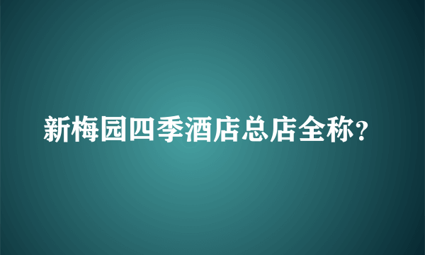 新梅园四季酒店总店全称？