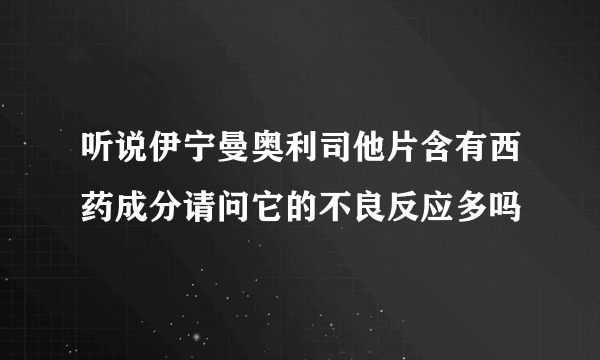 听说伊宁曼奥利司他片含有西药成分请问它的不良反应多吗