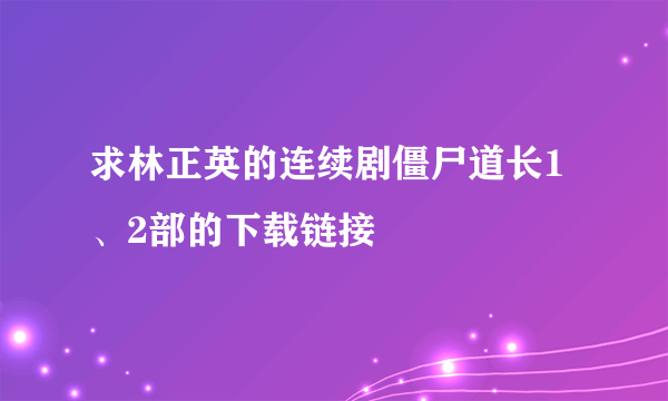 求林正英的连续剧僵尸道长1、2部的下载链接