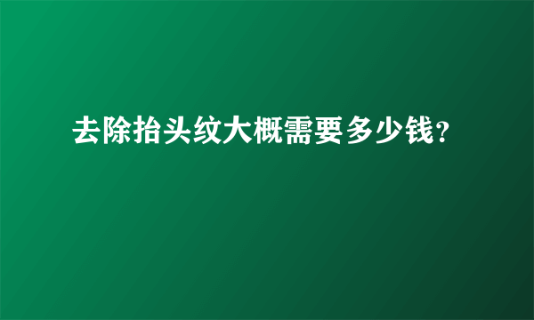 去除抬头纹大概需要多少钱？