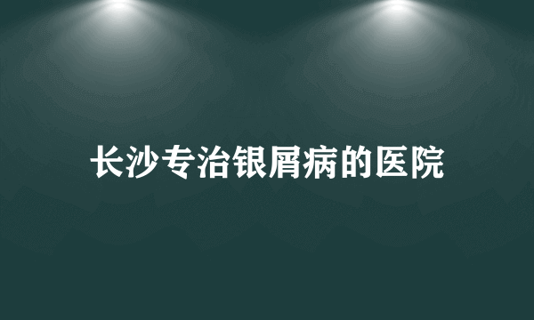 长沙专治银屑病的医院