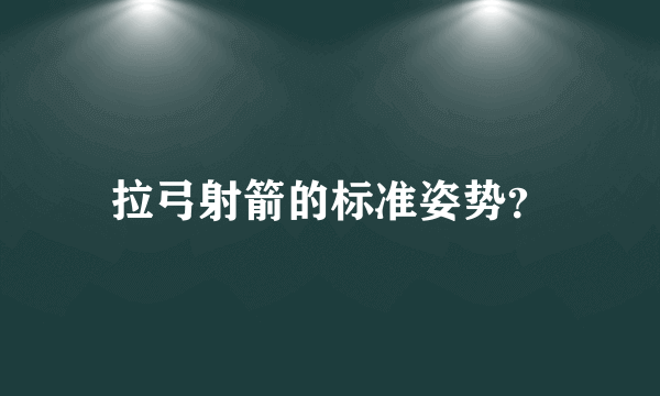 拉弓射箭的标准姿势？