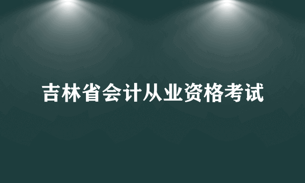 吉林省会计从业资格考试