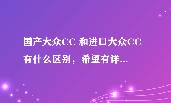 国产大众CC 和进口大众CC 有什么区别，希望有详细的解答，谢谢