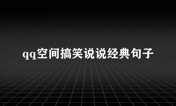 qq空间搞笑说说经典句子