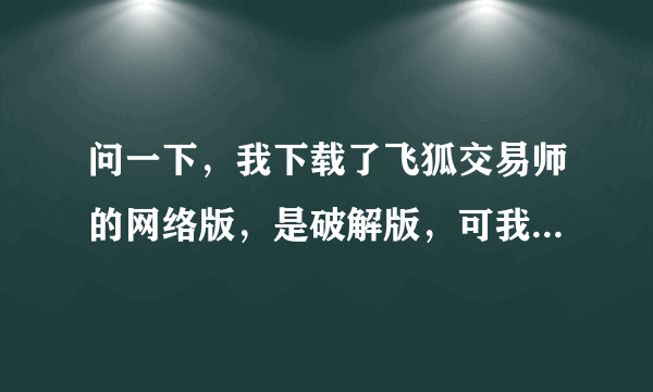 问一下，我下载了飞狐交易师的网络版，是破解版，可我看不到具体一些股，一些股票代码打进去啥都没有？