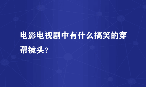 电影电视剧中有什么搞笑的穿帮镜头？