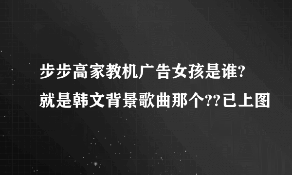 步步高家教机广告女孩是谁?就是韩文背景歌曲那个??已上图